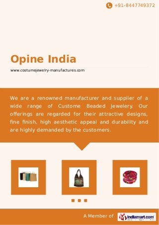 +91-8447749372

Opine India
www.costumejewelry-manufactures.com

We are a renowned manufacturer and supplier of a
wide

range

of

Custome

Beaded

Jewelery.

Our

oﬀerings are regarded for their attractive designs,
ﬁne ﬁnish, high aesthetic appeal and durability and
are highly demanded by the customers.

A Member of

 