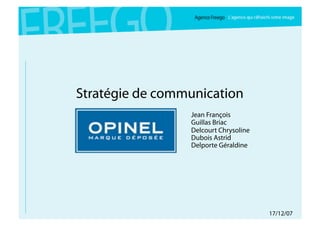 Stratégie de communication
                 Jean François
                 Guillas Briac
                 Delcourt Chrysoline
                 Dubois Astrid
                 Delporte Géraldine




                                       17/12/07
 