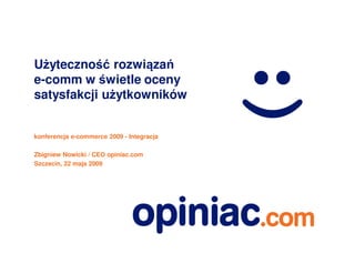 Użyteczność rozwiązań
e-comm w świetle oceny
satysfakcji użytkowników


konferencja e-commerce 2009 - Integracja

Zbigniew Nowicki / CEO opiniac.com
Szczecin, 22 maja 2009
 