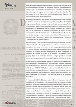 18
Revista
Opinião.Seg
Janeiro 2011
própria regulamentação. Afinal, atribuir aos resseguradores a direção, ainda
que indiretamente, por meio de interpostas pessoas, dos procedimentos
de regulação e liquidação de sinistros de seguro, é transferir-lhes obrigação
típica das seguradoras para com seus segurados. Vale dizer, é atribuir-lhes
a prestação de um serviço inerente às seguradoras, sem que disponham de
autorização para atuar como seguradoras.
Há reconhecer, ainda, que muitas vezes as vicissitudes por que vem passando
o mercado aberto de resseguro são, algumas vezes, fruto de decisões
empresariais canhestras adotadas por determinados resseguradores. Muitos
resseguradores abusam de sua posição dominante no mercado internacional,
oferecendo cotações elevadas, fora de qualquer parâmetro - por exemplo,
em caso de necessidade de prorrogação de vigência de seguros de riscos
de engenharia, dificultando a conclusão de obras de interesse do país. Não
demonstram qualquer compromisso com as políticas públicas locais, mesmo
que aqui estejam autorizados a operar, como se pudessem atuar à margem do
Sistema Nacional de Seguros Privados.
Casos há em que o mercado internacional de resseguro, altamente propenso
a boatarias de todo ordem, propaladas por reguladores de sinistro, corretores,
consultores etc., recusa-se em coro – e sem qualquer justificativa possível
– a oferecer proteção que permita às seguradoras brasileiras segurarem os
interesses de empresas acusadas levianamente de terem, no passado, se
envolvido em suspeitas de fraudes. Ou de empresas a respeito das quais se
propaga disporem de instalações obsoletas e antigas, quando na realidade
contam com parques industriais modernos, fruto de pesados investimentos.
Problemas dessa ordem, contudo, podem ser evitados ou superados dentro
do quadro legal e constitucional ou, em último caso, mediante o exercício
da atividade legislativa. A expressa revogação, por exemplo, do citado art.
3° da Circular SUSEP 251/2004, é um passo nesse sentido. Contribuiria para
estimular as seguradoras brasileiras a ajustarem programas de resseguro
melhor elaborados, que as habilitem a realizar operações de seguro sem
tanta necessidade de buscarem a concomitante obtenção de resseguros
facultativos.
O Projeto de Lei 3555/2004, apresentado na Câmara Federal pelo deputado
José Eduardo Cardozo, é outro exemplo de iniciativa concreta que contribui
paraevitarvicissitudesquelevaram,háalgunsmeses,àidéiadacriaçãodeuma
seguradora estatal, que de certo modo, mas ao arrepio da lei e da Constituição
e sem inventividade alguma, parece reverberar nos propósitos que levaram à
edição das resoluções ora em foco. Naquela proposição legislativa, com efeito,
repudia-se, por exemplo,a intromissão de resseguradores na regulação de
sinistros de seguro, deixando-a a cargo das seguradoras brasileiras, ao mesmo
tempo obrigando os resseguradores a seguirem a sorte e as decisões destas.
 