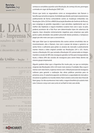 33
Revista
Opinião.Seg
Janeiro 2011
certeza se consolidou quando outra Resolução, do começo do ano, prorrogou
a entrada em vigor da Resolução CNSP 224.
Ocorre que tanto as seguradoras como as resseguradoras não fizeram o
barulhoqueseriadeseesperar.Aentidadequedesdeoprincípioseposicionou
publicamente de forma contundente contra as mudanças embutidas nas
Resoluções 224 e 225 foi a ABGR (Associação Brasileira de Gerência de Riscos),
que congrega os grandes segurados e que percebeu rapidamente que na
melhor das hipóteses o seguro brasileiro custaria mais caro e que, na pior,
poderia acontecer de o País ficar sem determinados tipos de cobertura de
seguros, duas situações extremamente negativas para empresas que pelo
porte e pelas atividades não podem prescindir destes produtos, e tampouco
pagar por eles mais caro que a concorrência.
Não quer dizer que os representantes dos outros setores envolvidos não se
movimentaram, eles o fizeram, mas com o passar do tempo o governo se
sentiu forte o suficiente para peitar os anseios do mercado e praticamente
manter intacta a ideia original contida nas Resoluções 224 e 225. Assim,
nasceu a Resolução 232, que somada a Resolução 225, preservada na íntegra,
mantém a cessão de 40% dos resseguros gerados no País para resseguradoras
locais, e libera 20% das cessões de resseguros para serem feitas dentro do
mesmo grupo empresarial.
Alguém poderia dizer que a Argentina fez muito pior, ou que as restrições
originais das Resoluções 224 e 225 eram mais severas. É verdade. Mas o que é
menos ruim não é bom, é apenas menos ruim. O Brasil precisará de resseguros
vultosos para garantir a realização das obras públicas previstas para os
próximos anos. O cataclismo japonês vai diminuir a capacidade do mercado e
encarecer as apólices no mundo inteiro. Num cenário como este não é hora de
fazer graça. Se não acontecesse mais nada, o seguro brasileiro já custaria mais
caro. Cutucar a onça com vara curta só vai fazê-lo mais caro ainda.
 