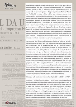 37
Revista
Opinião.Seg
Janeiro 2011
a nacionalização da economia, enquanto que os países líderes já descobriram
há muito tempo atrás que o segredo do desenvolvimento está justamente
na base oposta, ou seja, na internacionalização. Representamos pouco ou
quase nada no comércio global e chegamos perto da cifra insignificante
de 1%. Não há, contudo, política pública que anteveja mudanças nessa
trajetória. Aliás, não temos políticas públicas em nenhum setor do país e este
paradigma nefasto nos atola no atraso, no subdesenvolvimento. Neste verão,
enterraremos centenas de mortos pelas tragédias climáticas ocorridas nos
vários Estados brasileiros e, sem política de prevenção também nesta área,
resta-nosapenasesperarpelapróximaestação,commenoschuvas.Entretanto,
protagonizaremos as bilionárias Copa do Mundo e as Olimpíadas em curto
espaço de tempo, sob os largos e esfuziantes sorrisos, com muita alegria, dos
mesmos governantes que se omitiram e que provavelmente continuarão se
omitindo diante das mencionadas tragédias desde há muito anunciadas. O
povo brasileiro é realmente muito alegre. Na verdade, precisaríamos sim de
uma dose mais forte de seriedade e de menos risos patéticos.
Como mudar isso? Só com educação maximizada, nas próximas gerações,
iniciando o processo agora, sem mais delongas e procrastinações criminosas
dos governantes. Sim, há responsabilidade civil de cunho ético-político
nesta questão. Todos os governantes deveriam ser responsabilizados civil
e criminalmente pelo ilícito praticado de subtração da educação do povo.
Criminalmente pois que há flagrante estelionato eleitoral nessa questão,
imputávelatodososrepresentantesdasesferasadministrativasdopaís:União,
Estados,MunicípioseDistritoFederal.Semeducação,nãoatingiremosnenhum
patamar melhor do que este que se apresenta. O povo precisa conhecer, ter
crítica acentuada para então poder votar conscientemente. Sem educação
perpetuar-se-á o status quo, para a felicidade de alguns em detrimento dos
interesses legítimos do povo em geral. Só pela educação mudaremos essa
lamentável e antidemocrática equação: pagamos impostos no mesmo nível
de país desenvolvido e recebemos em contrapartida serviços de país atrasado.
Não há outro caminho, portanto, que não passe pela educação do povo. Só
assim alcançaremos o estágio de um país democrático de direito.
Mas o que tudo isso tem a ver com as Resoluções 224 e 225/2010 do CNSP?
Ora, tudo a ver. Elas foram emanadas a partir desses mesmos paradigmas
reinantes no país, elaboradas pelas hordas burocráticas do atraso, quer de
natureza privada quer de natureza estatal, pois que no Brasil elas se misturam
e ambas têm o mesmo poder nefasto que dizima o progresso. A ausência
completa de uma política econômica para o setor de seguros do país, quer no
âmbito privado, quer no âmbito público-governamental propicia este tipo de
coisa: burocratas do atraso se manifestam, sem conhecimento de causa, sem
perspectiva cientificamente planejada e testada de seus atos, contribuindo
para que permaneçamos no nada, certos da impunidade de seus atos.
 