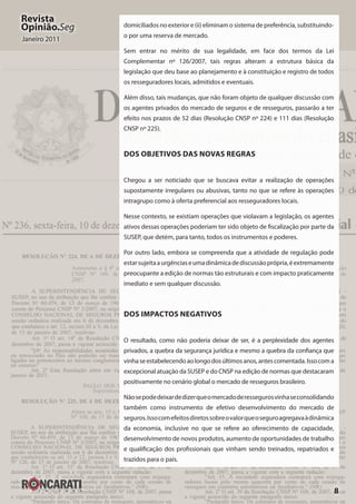 8
Revista
Opinião.Seg
Janeiro 2011
domiciliados no exterior e (ii) eliminam o sistema de preferência, substituindo-
o por uma reserva de mercado.
Sem entrar no mérito de sua legalidade, em face dos termos da Lei
Complementar nº 126/2007, tais regras alteram a estrutura básica da
legislação que deu base ao planejamento e à constituição e registro de todos
os resseguradores locais, admitidos e eventuais.
Além disso, tais mudanças, que não foram objeto de qualquer discussão com
os agentes privados do mercado de seguros e de resseguros, passarão a ter
efeito nos prazos de 52 dias (Resolução CNSP nº 224) e 111 dias (Resolução
CNSP nº 225).
Dos Objetivos das Novas Regras
Chegou a ser noticiado que se buscava evitar a realização de operações
supostamente irregulares ou abusivas, tanto no que se refere às operações
intragrupo como à oferta preferencial aos resseguradores locais.
Nesse contexto, se existiam operações que violavam a legislação, os agentes
ativos dessas operações poderiam ter sido objeto de fiscalização por parte da
SUSEP, que detém, para tanto, todos os instrumentos e poderes.
Por outro lado, embora se compreenda que a atividade de regulação pode
estarsujeitaaurgênciaseumadinâmicadediscussãoprópria,éextremamente
preocupante a edição de normas tão estruturais e com impacto praticamente
imediato e sem qualquer discussão.
Dos Impactos Negativos
O resultado, como não poderia deixar de ser, é a perplexidade dos agentes
privados, a quebra da segurança jurídica e mesmo a quebra da confiança que
vinhaseestabelecendoaolongodosúltimosanos,antescomentada.Issocoma
excepcional atuação da SUSEP e do CNSP na edição de normas que destacaram
positivamente no cenário global o mercado de resseguros brasileiro.
Nãosepodedeixardedizerqueomercadoderessegurosvinhaseconsolidando
também como instrumento de efetivo desenvolvimento do mercado de
seguros.Issocomefeitosdiretossobreovalorqueoseguroagregavaàdinâmica
da economia, inclusive no que se refere ao oferecimento de capacidade,
desenvolvimento de novos produtos, aumento de oportunidades de trabalho
e qualificação dos profissionais que vinham sendo treinados, repatriados e
trazidos para o país.
 