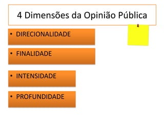 4 Dimensões da Opinião Pública
• DIRECIONALIDADE
• FINALIDADE
• INTENSIDADE
• PROFUNDIDADE
 
