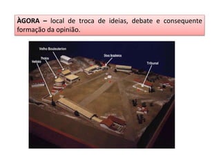 ÀGORA – local de troca de ideias, debate e consequente
formação da opinião.
 