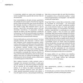e carreiristas, poderá ser vivida como simulação ou           Nela não se comunica além do mero fato de publicar.
     morrer na própria boca, quando não se tornar mais um          O vocabulário crítico, a ferramenta analítica – a base
     dos protocolos.                                               mesma do pensamento, sua linguagem – são reduzidos
                                                                   a índices de função fática.
     Essa irracionalidade se dá pelo princípio quantitativo
     da avaliação do ensino superior. Para ﬁnanciar segundo        O que fazer? Abrir o campo não é, certamente, o ideal
     pontos, avalia-se ﬁsicamente, pelo número de produtos         da “sociedade da comunicação” – da comunicação
     da instituição, levando-a a inﬂacioná-los se quiser ser       intransitiva e, por isso, banal. Escolhermos produzir
     bem cotada e paga. Não importaria assim o que se              uma revista discente implica um duplo aprendizado.
     escreve, o que se diz, mas quantas vezes e com que            O de produzir espaço, ou o de aprender a ser espaço:
     dimensões volumétricas. O pesquisador excelente,              viabilizar materialmente a constituição de um grupo
     segundo tal prática, mal deve questionar o estado de          de trabalho, receber o ﬂuxo de textos que pedem
     sua pesquisa, mas calcular que publicações estrangeiras       visibilidade, obter ﬁnanciamento, dialogar com autores,
     são nossa Meca ou instituições já corroboradas como           pareceristas, professores, pensar a revista como objeto,
     produtivistas são necessariamente melhores.                   seu material e desenho, etc. O segundo aprendizado,
                                                                   então, é de que não se abre um espaço neutro, de que há
     Estamos habituados ao uso do verbo “produzir” em duas
                                                                   uma função educativa neste processo: é preciso acolher
     acepções distintas: para descrever e valorizar vários
                                                                   a pluralidade, buscar um amplo matiz de propostas
     atos simbólicos (como produzirmos poemas, contos,
                                                                   críticas e de opiniões, mas supor que cada ponto de vista
     ensaios, ideias, efeitos, sentido) e para indicar operações
                                                                   seja exigente e consequente, antes de tudo, consigo
     materiais de multiplicação, difusão ou controle (como
                                                                   mesmo. É assim que critérios de qualidade e de valor
     se produzem eventos, revistas, livros, processos,
                                                                   podem ser de fato explicitados em uma devolutiva
     suportes, arquivos). É preciso marcar a diferença e não
                                                                   capaz de perceber a atividade acadêmica, a produção
     tomar a segunda como alegoria da primeira. Quando
                                                                   de textos e a da própria revista como um processo.
     se engrandece a produção dos meios ao máximo e à
     força, sob demanda antecipatória, o discurso ali trocado      No espaço público em que ofertam seus trabalhos,
     aparece mais como um sistema de reproduções. O que            os autores se dispõem a dialogar, debater, aprender,
     poderia parecer democratização, acesso, colabora para         cooperar – e é função mínima das instituições
     a má distribuição do conhecimento.                            universitárias constituir tal espaço.
     Não é apenas irracional o modo, portanto, como a
     linguagem dos processos burocráticos é usada para                                       ***
     arquivar, silenciar ou ridicularizar qualquer formulação
     de um conceito, de uma posição política, ética ou             Aqui apresentamos, portanto, a realização deste
     estética. É no interior da própria composição dos             experimento.
     textos da chamada “literatura cinza” que vemos o
     modus operandi quantitativo produzir seus efeitos: a          A chamada para o primeiro número não delimitou um
10
     troca de lugares comuns, a não produção da diferença.         tema especíﬁco, atraindo contribuições variadas.
 