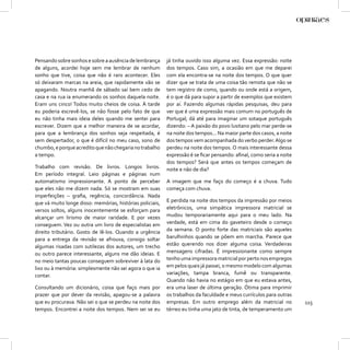 Pensando sobre sonhos e sobre a ausência de lembrança      já tinha ouvido isso alguma vez. Essa expressão: noite
de alguns, acordei hoje sem me lembrar de nenhum           dos tempos. Caso sim, a ocasião em que me deparei
sonho que tive, coisa que não é raro acontecer. Eles       com ela encontra-se na noite dos tempos. O que quer
só deixaram marcas na areia, que rapidamente vão se        dizer que se trata de uma coisa tão remota que não se
apagando. Noutra manhã de sábado saí bem cedo de           tem registro de como, quando ou onde está a origem,
casa e na rua ia enumerando os sonhos daquela noite.       é o que dá para supor a partir de exemplos que existem
Eram uns cinco! Todos muito cheios de coisa. À tarde       por aí. Fazendo algumas rápidas pesquisas, deu para
eu poderia escrevê-los, se não fosse pelo fato de que      ver que é uma expressão mais comum no português de
eu não tinha mais ideia deles quando me sentei para        Portugal; dá até para imaginar um sotaque português
escrever. Dizem que a melhor maneira de se acordar,        dizendo: – A paixão do povo lusitano pelo mar perde-se
para que a lembrança dos sonhos seja respeitada, é         na noite dos tempos... Na maior parte dos casos, a noite
sem despertador, o que é difícil no meu caso, sono de      dos tempos vem acompanhada do verbo perder. Algo se
chumbo, e porque acredito que não chegaria no trabalho     perdeu na noite dos tempos. O mais interessante dessa
a tempo.                                                   expressão é se ﬁcar pensando: aﬁnal, como seria a noite
                                                           dos tempos? Será que antes os tempos começam de
Trabalho com revisão. De livros. Longos livros.            noite e não de dia?
Em período integral. Leio páginas e páginas num
automatismo impressionante. A ponto de perceber            A imagem que me faço do começo é a chuva. Tudo
que eles não me dizem nada. Só se mostram em suas          começa com chuva.
imperfeições – graﬁa, regência, concordância. Nada
que vá muito longe disso: memórias, histórias policiais,   E perdida na noite dos tempos da impressão por meios
versos soltos, alguns inocentemente se esforçam para       eletrônicos, uma simpática impressora matricial se
alcançar um lirismo de maior raridade. E por vezes         mudou temporariamente aqui para o meu lado. Na
conseguem. Vez ou outra um livro de especialistas em       verdade, está em cima do gaveteiro desde o começo
direito tributário. Gosto de lê-los. Quando a urgência     da semana. O ponto forte das matriciais são aqueles
para a entrega da revisão se afrouxa, consigo soltar       barulhinhos quando se põem em marcha. Parece que
algumas risadas com sutilezas dos autores, um trecho       estão querendo nos dizer alguma coisa. Verdadeiras
ou outro parece interessante, alguns me dão ideias. E      mensagens cifradas. É impressionante como sempre
no meio tantas poucas conseguem sobreviver à lata do       tenho uma impressora matricial por perto nos empregos
lixo ou à memória: simplesmente não sei agora o que ia     em pelos quais já passei, o mesmo modelo com algumas
contar.                                                    variações, tampa branca, fumê ou transparente.
                                                           Quando não havia no estágio em que eu estava antes,
Consultando um dicionário, coisa que faço mais por         era uma laser de última geração. Ótima para imprimir
prazer que por dever da revisão, apagou-se a palavra       os trabalhos da faculdade e meus currículos para outras
que eu procurava. Não sei o que se perdeu na noite dos     empresas. Em outro emprego além da matricial no            115
tempos. Encontrei a noite dos tempos. Nem sei se eu        térreo eu tinha uma jato de tinta, de temperamento um
 