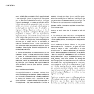 pouco agitado. Ela rejeitava junk food – era alimentada     o pacote estivesse com algum durex a mais? No sonho,
      à sua revelia e por instinto de economia do diretor geral   aproveitei que ela tinha me ligado para ﬁcar ouvindo sua
      com os já então ultrapassados formulários contínuos!        voz de gente grande, ela parecia estar do meu lado. Ela
      Enquanto que para ela, um equipamento de alto padrão,       desligou com pressa, e por pouco acordei atrasado.
      tratava-se de um ultraje que ela sabia muito bem como
      revidar, para mim era uma terapia e tanto picotar as        Agora de manhã, frio, olhando da janela, muitas nuvens.
      bordas furadinhas das folhas antes de colocá-las na         E começou a chover.
      impressora. Até que depois de um tempo eu tive de           Num dia de chuva como esse eu me perdi do meu pai
      delegar essa atividade a outra pessoa. Pois é, eu estava    na feira.
      progredindo na empresa... tinha por algumas horas,
      depois do almoço, um assistente com quem eu mais            Já não lembro de quase nada, estava com a parte do
      perdia tempo tendo que explicar como e porque as notas      capuz da capa amarela de chuva do meu pai. Ele estava
      ﬁscais tinham que ser separadas por número de pedido        com a capa e o carrinho, escolhendo frutas. Pagou e não
      enquanto que os boletos por data de vencimento do           me viu mais.
      que se eu ﬁzesse tudo sozinha. Quanto a essa matricial
                                                                  Fui me afastando no sentido contrário de casa, rumo
      aqui embalando meus pensamentos, daqui um mês ela
                                                                  à Martim Francisco. Chuva mansa, as gotas frias sem
      volta a sua mesa original, deixando um pouco mais de
                                                                  pressa de chegar ao chão. Lembro bem da fachada
      espacinho ao meu redor.
                                                                  do restaurante da Frederico Abranches, um luminoso
      Às precisas dezoito horas a casa tem de ser trancada.       branco redondo perpendicular à construção de pedras
      O alarme é ativado. Qualquer possibilidade de extensão      claras. Um biombo de madeira escura com um espelho
      da jornada de trabalho é eliminada com esse sistema.        sempre escondia o interior do estabelecimento, um
      Ainda está um pouco claro. Decido em dois segundos          lugar atípico e frágil frente a dureza dos tempos, as
      que subirei a Artur de Azevedo a pé, olhos nas janelas      garrafas de whisky nas janelinhas respirando modéstia
      de proporções muito graciosas se acendem uma a uma.         e gravidade. Nem por isso deixava de ser misterioso,
      Subo recolhendo com os olhos pastilhas, colunas e           esse restaurante. Lembro de um hidrante na rua. Pensei
      marquises.                                                  em incêndio, o perigo de uma criança separada do
                                                                  pai, bombeiros abrindo o hidrante, usando o mesmo
      Nesta noite sonhei com a Aline.                             capuz amarelo que eu. A água da chuva estava ali para
      Estava querendo saber se eu não havia colocado muito        acalentar qualquer aﬂição, para se misturar com as
      durex na embalagem do presente que ela tinha pedido         lágrimas das crianças.
      para eu entregar para a sua mãe. Ela me ligava e insistia   Alguém me perguntou onde era minha casa, a única
      no assunto, me dizia que tinha a impressão de que o         informação precisa: que era um prédio atrás da igreja.
      papel brilhante e estrelado estava cheio de durex. Eu       E também, o que não disse a quem me perguntava
116
      me perguntava: – mas quem se importaria com isso, se        da minha casa: de largas venezianas verdes puxadas
 