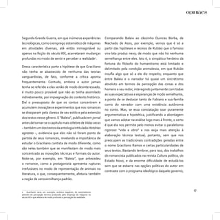 Segunda Grande Guerra, em que inúmeras experiências                   Comparando Baleia ao cãozinho Quincas Borba, de
tecnológicas, como o emprego sistemático de máquinas                  Machado de Assis, por exemplo, vemos que é só a
em atividades diversas, até então inimaginável ou                     partir das hipóteses e receios de Rubião que o famoso
apenas na ﬁcção do século XIX, acarretaram mudanças                   vira-lata produz nexo; de modo que não há nenhuma
profundas no modo de sentir e perceber a realidade2.                  semelhança entre eles. Isto é, o simpático herdeiro da
                                                                      fortuna do ﬁlósofo do humanitismo está limitado e
Dessa característica parte a hipótese de que Graciliano
                                                                      delimitado pela condição animalesca, em que Rubião
não tenha se abastecido de nenhuma das teorias
                                                                      insuﬂa algo que só a ele diz respeito; enquanto que
vanguardistas, de fato, conforme a crítica aponta
                                                                      entre Baleia e o narrador há quase um sincretismo
frequentemente. Contudo, embora o autor jamais
                                                                      absoluto em termos de percepção das coisas e dos
tenha se referido a elas senão de modo desinteressado,
                                                                      homens a seu redor, interagindo juntamente com todas
é muito pouco provável que não as tenha assimilado
                                                                      as suas expectativas e esperanças de modo semelhante,
indiretamente, por impregnação do contexto histórico.
                                                                      a ponto de se destacar tanto de Fabiano e sua família
Daí o pressuposto de que os contos concentrem e
                                                                      como do narrador com uma existência autônoma
acumulem inovações e experimentos que nos romances
                                                                      no conto. Mas, se essa constatação soar puramente
se dissiparam pela clareza de seu estilo e pela extensão
                                                                      argumentativa e hipotética, justiﬁcando a abordagem
dos textos nesse gênero. E “Baleia”, publicado em jornal
                                                                      que vamos adotar na análise logo mais à frente, o certo
antes de tornar-se o capítulo mais célebre de Vidas secas
                                                                      é que ela nos permite pelo menos evitar o paralelismo
– também um dos textos da antologia intitulada Histórias
                                                                      rigoroso “vida e obra” e nos exija mais atenção à
agrestes –, evidencia que eles não só foram ponto de
                                                                      elaboração técnica textual; portanto, sem que nos
partida de seus romances, revelando a importância de
                                                                      preocupem as tradicionais contradições geradas entre
estudar o Graciliano contista de modo diferente, como
                                                                      o nome Graciliano Ramos e certas particularidades de
são neles também que se manifestam de modo mais
                                                                      seus textos. Bastando lembrar, para isso, dos trabalhos
concentrado as inovações técnicas e formais do autor.
                                                                      do romancista publicados na revista Cultura política, do
Note-se, por exemplo, em “Baleia”, que antecedeu
                                                                      Estado Novo, e da enorme diﬁculdade de estudá-los
o romance, como a protagonista apresenta rupturas
                                                                      sem que se esbarre nas opções políticas do autor em
irrefutáveis no modo de representação de animais na
                                                                      contraste com o programa ideológico daquele governo;
literatura, o que, consequentemente, afetaria também
a noção de verossimilhança padrão.


2 Auschwitz seria um exemplo, embora negativo, do automatismo
                                                                                                                                 17
advindo da percepção técnica produzida pelo emprego da máquina no
século XX e que afetaria de modo profundo a percepção da realidade.
 