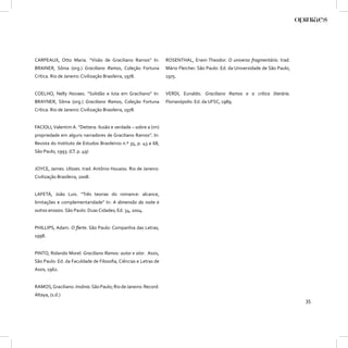 CARPEAUX, Otto Maria. “Visão de Graciliano Ramos” In:             ROSENTHAL, Erwin Theodor. O universo fragmentário. trad.
BRAINER, Sônia (org.) Graciliano Ramos, Coleção Fortuna           Mário Fleicher. São Paulo: Ed. da Universidade de São Paulo,
Crítica. Rio de Janeiro: Civilização Brasileira, 1978.            1975.


COELHO, Nelly Novaes. “Solidão e luta em Graciliano” In:          VERDI, Eunaldo. Graciliano Ramos e a crítica literária.
BRAYNER, Sônia (org.) Graciliano Ramos, Coleção Fortuna           Florianópolis: Ed. da UFSC, 1989.
Crítica. Rio de Janeiro: Civilização Brasileira, 1978.


FACIOLI, Valentim A. “Dettera: ilusão e verdade – sobre a (im)
propriedade em alguns narradores de Graciliano Ramos”. In:
Revista do Instituto de Estudos Brasileiros n.º 35, p. 43 a 68,
São Paulo, 1993. (Cf. p. 49)


JOYCE, James. Ulisses. trad. Antônio Houaiss. Rio de Janeiro:
Civilização Brasileira, 2008.


LAFETÁ, João Luis. “Três teorias do romance: alcance,
limitações e complementaridade” In: A dimensão da noite e
outros ensaios. São Paulo: Duas Cidades; Ed. 34, 2004.


PHILLIPS, Adam. O ﬂerte. São Paulo: Companhia das Letras,
1998.


PINTO, Rolando Morel. Graciliano Ramos: autor e ator. Assis,
São Paulo: Ed. da Faculdade de Filosoﬁa, Ciências e Letras de
Assis, 1962.


RAMOS, Graciliano. Insônia. São Paulo; Rio de Janeiro: Record:
Altaya, (s.d.)
                                                                                                                                 35
 