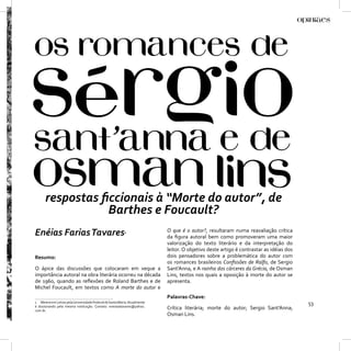 respostas ﬁccionais à “Morte do autor”, de
                 Barthes e Foucault?
Enéias Farias Tavares                                    1                O que é o autor?, resultaram numa reavaliação crítica
                                                                          da ﬁgura autoral bem como promoveram uma maior
                                                                          valorização do texto literário e da interpretação do
                                                                          leitor. O objetivo deste artigo é contrastar as idéias dos
Resumo:                                                                   dois pensadores sobre a problemática do autor com
                                                                          os romances brasileiros Conﬁssões de Ralfo, de Sergio
O ápice das discussões que colocaram em xeque a                           Sant’Anna, e A rainha dos cárceres da Grécia, de Osman
importância autoral na obra literária ocorreu na década                   Lins, textos nos quais a oposição à morte do autor se
de 1960, quando as reﬂexões de Roland Barthes e de                        apresenta.
Michel Foucault, em textos como A morte do autor e
                                                                          Palavras-Chave:
1 Mestre em Letras pela Universidade Federal de Santa Maria. Atualmente                                                                53
é doutorando pela mesma instituição. Contato: eneiasatavares@yahoo.
com.br.
                                                                          Crítica literária; morte do autor; Sergio Sant’Anna;
                                                                          Osman Lins.
 