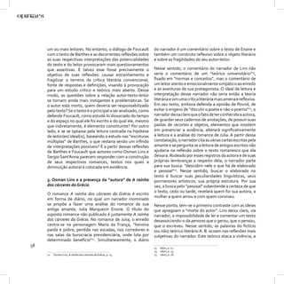 um ou mais leitores. No entanto, o diálogo de Foucault       do narrador é um comentário sobre o texto de Enone e
     com o texto de Barthes e as decorrentes reﬂexões sobre       também um construto reﬂexivo sobre o objeto literário
     as suas respectivas interpretações das potencialidades       e sobre as fragilidades do seu autor-leitor.
     do texto e do leitor provocaram mais questionamentos
     que assertivas. E talvez esse fosse precisamente o           Nesse sentido, o comentário do narrador de Lins não
     objetivo de suas reﬂexões: causar estranhamento e            seria o comentário de um “teórico universitário”13,
     fragilizar o terreno da crítica literária convencional,      ﬁxado em “normas e conceitos”, mas o comentário de
     fonte de respostas e deﬁnições, visando à provocação         um leitor atento e emocionalmente simpático ao enredo
     para um estudo crítico e teórico mais aberto. Desse          e às aventuras de sua protagonista. O ideal de leitura e
     modo, as questões sobre a relação autor-texto-leitor         interpretação desse narrador não seria então a teoria
     se tornam ainda mais instigantes e problemáticas. Se         literária e sim uma crítica literária mais amena e reﬂexiva.
     o autor está morto, quem deveria ser responsabilizado        Em seu texto, embora defenda a opinião de Pound, de
     pelo texto? Se o texto é o principal a ser analisado, como   evitar o engano de “discutir o poeta e não o poema”14, o
     defende Foucault, como estudá-lo dissociado do tempo         narrador deixa claro que o fato de ter conhecido a autora,
     e do espaço no qual ele foi escrito e do qual ele, mesmo     de guardar seus cadernos de anotações, de possuir suas
     que indiretamente, é elemento constituinte? Por outro        pastas de recortes e objetos, elementos que insistem
     lado, e se se optasse pela leitura centrada na hipótese      em presenciar a ausência, alterará signiﬁcativamente
     de leitor(es) ideal(is), baseando o estudo nas “escrituras   a leitura e a análise do romance de Julia. A partir dessa
     múltiplas” de Barthes, o que restaria senão um inﬁndo        constatação, o narrador cita as várias cartas escritas pela
     de interpretações possíveis? É a partir dessas reﬂexões      amante e se pergunta se a leitura de antigos escritos não
     de Barthes e Foucault que autores como Osman Lins e          ajudaria na reﬂexão sobre o texto romanesco que ela
     Sergio Sant’Anna parecem responder com a construção          deixara. Rodeado por esses registros da autora e de suas
     de seus respectivos romances, textos nos quais a             próprias lembranças a respeito dela, o narrador parte
     diminuição autoral é colocada em evidência.                  para sua busca: “descobrir nele o que há de elaborado
                                                                  e pessoal”15. Nesse sentido, buscar o elaborado no
                                                                  texto é buscar suas peculiaridades linguísticas, seus
     3. Osman Lins e a presença da “autora” de A rainha           pormenores artísticos, sua própria estrutura. Por sua
     dos cárceres da Grécia                                       vez, a busca pelo “pessoal” subentende a certeza de que
                                                                  o texto, cedo ou tarde, revelará quem foi sua autora, a
     O romance A rainha dos cárceres da Grécia é escrito
                                                                  mulher a quem amou e com quem conviveu.
     em forma de diário, no qual um narrador inominado
     se propõe a fazer uma análise do romance de sua              Nesse ponto, tem-se o primeiro contraste com as ideias
     antiga amante, Julia Marquezin Enone. O título do            que apregoam a “morte do autor”. Lins deixa claro, via
     suposto romance não publicado é justamente A rainha          narrador, a impossibilidade de ler e comentar um texto
     dos cárceres da Grécia. No romance de Julia, o enredo        desassociando-o da persona que o gerou, que o pensou,
     centra-se na personagem Maria da França, “heroína            que o escreveu. Nesse sentido, as palavras do ﬁctício
     parda e pobre, perdida nas escadas, nos corredores e         (ou não) teórico literário A. B. ecoam nas reﬂexões mais
     nas salas da burocracia previdenciária, onde luta por        subjetivas do narrador. Este teórico ataca a vivência, a
     determinado benefício”12. Simultaneamente, o diário
58                                                                13   Idem, p. 12.
                                                                  14   Idem, p. 13.
     12   Osman Lins, A rainha dos cárceres da Grécia, p. 15.     15   Idem, p. 16.
 