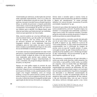 Entremeadas por asteriscos, as descrições dos animais                 Outras vezes o narrador opera o inverso. Como se
     estão separadas espacialmente, como se os olhos do                     descrevesse a partir de adivinhas, ele oferece a metáfora
     narrador se deslocassem de jaula em jaula. São visitas                 e depois seu desvelamento: “A massa principal:
     poéticas, nas quais o narrador busca a solução linguística             elefante./ Um volume fechado: rinoceronte./ O amorfo
     eﬁcaz, no sentido de promover o impacto pretendido                     arremedado: hipopótamo” (p. 95).
     sobre o leitor: o exercício de ressigniﬁcação. Tal exercício
     corresponde à recomendação do escritor em carta ao                     Há casos em que a elipse não é apenas do verbo, mas de
     seu tradutor para o alemão, Curt Meyer-Clason, para                    outros complementos, como em: “A pantera negra; e as
     observar que todas suas frases precisam ser meditadas,                 estrelas?”. A comparação está subtendida: a pantera é
     mesmo as que aparentam ser mais simples.                               negra como a noite. Se a noite tem estrelas, o narrador
                                                                            pergunta onde estão as estrelas da pantera. A elipse é a
     Aliás, exercício poderia ser uma boa deﬁnição para a                   ausência que deve ser preenchida pelo leitor.
     natureza desses textos, que não podem ser chamados
     nem de histórias, nem de contos, tal a diluição                        Se o verbo é explícito, o narrador, quando não opta pelo
     da estrutura narrativa em favorecimento de uma                         uso do ser para indicar suas analogias: “Todo cavalo,
     linguagem sintética e muito elaborada. Exercícios                      de perﬁl, é egípcio” (p. 95), dedica-se à procura do
     zoológicos, para ser mais exato, nos quais o escritor                  “único verbo possível”, ou seja, verbos semanticamente
     testa e amplia as possibilidades da língua em dar conta                comprometidos com a construção da imagem do
     da sua sensibilidade na observação dos animais.                        animal, como no caso de “o pavão arremia 9, à vezes,
                                                                            como gato no amor” (p. 96); “a leoa antolha-se-nos (...)
     O narrador exercita-se principalmente em dizer muito                   quando ela se faz estrábica, com o ultrabocejo armado”
     pelo pouco, o que ﬁca explícito pela frequência com que                (p. 96); “a doninha ﬂui – ela é só sua sombra” (p. 96); “O
     recorre à elisão. A elipse do verbo é um dos recursos                  porco espinho: espalitou-se!” (p. 92).
     mais explorados pelo escritor para construir suas
     analogias: “Na rookery8: / A águia – desembainhada. / O                Tais estruturas e características até aqui elencadas, e
     urubu: urubudista. / As corujas de cabeças redondas: cor               outras que serão ainda descritas, estão presentes nos
     de piano, cor de jornal.”                                              cinco textos, o que justiﬁca, muitas vezes, sua análise
                                                                            em conjunto, como no estudo feito por Washington
     Apenas um sinal gráﬁco separa os animais de suas                       Benavides. Apesar disso, eles guardam algumas
     metáforas, para serem mentalmente desenvolvidas                        singularidades que merecem ser destacadas. Por isso,
     pelo leitor: a águia é como uma espada desembainhada,                  cada um deles será apresentado a seguir, com exemplos
     pronta para o combate; o urubu, quando parado, imóvel,                 dos principais procedimentos linguísticos empregados
     sugere uma imagem meditativa, como um monge                            nas descrições e as diferentes caracterizações do
     budista; a coruja tem penas brancas e pretas como as                   foco narrativo. A ordem de apresentação decorre da
     teclas do piano ou como as páginas do jornal. No caso                  sequência dada pelos organizadores de Ave, palavra,
     do urubu, o efeito de síntese é conseguido também pela                 e não por Guimarães Rosa, uma vez que o escritor
     aglutinação de dois termos, formando um neologismo.                    não deixou nenhuma indicação quanto a isso. Como

88                                                                          9 Arremiar: miar forte. Nilce S. Martins vê o preﬁxo arre- como um
                                                                            intensiﬁcador comumente utilizado pelo escritor na composição de verbos,
     8 Colônia de gralhas ou outros animais (rook [ingl.]: gralha-calva).   como os arregritos dos corvos no “Zoo” de Hamburgo.
 