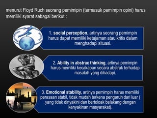 menurut Floyd Ruch seorang pemimipin (termasuk pemimpin opini) harus memiliki syarat sebagai berikut : 