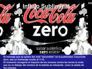 Influjo Subliminal El mensaje que se quiere dar está &quot;escondido&quot; en la publicidad. Coca-Cola Zero, sea un homena...