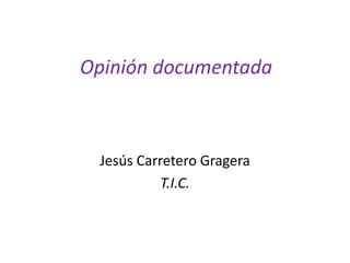 Opinión documentada



 Jesús Carretero Gragera
          T.I.C.
 