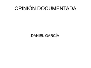 OPINIÓN DOCUMENTADA
DANIEL GARCÍA
 