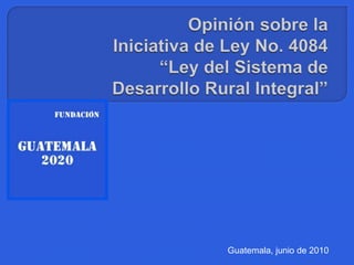 Opinión sobre laIniciativa de Ley No. 4084  “Ley del Sistema deDesarrollo Rural Integral” Guatemala, junio de 2010 