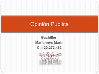 Opinión Pública 
Bachiller: 
Mariannys Marín 
C.I: 20.272.483 
 