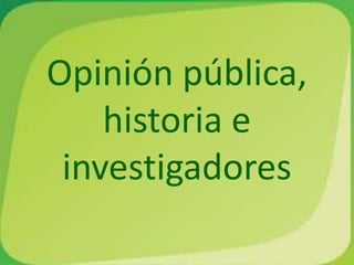 Opinión pública,
    historia e
 investigadores
 