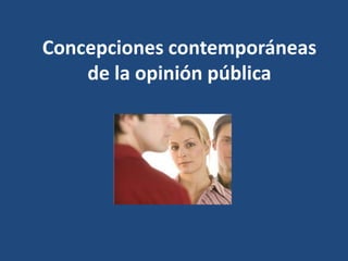 Concepciones contemporáneas
    de la opinión pública
 