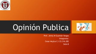 Opinión Publica
Prof. Jenny M Guzmán Vargas
Integrante:
Cesar Mujica C.I 23.316.282
SAIA-B
 