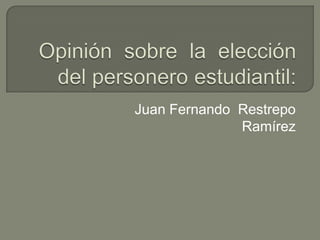 Opinión  sobre  la  elección  del personero estudiantil:   Juan Fernando  Restrepo  Ramírez 