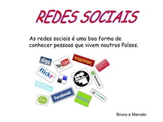 REDES SOCIAIS As redes sociais é uma boa forma de conhecer pessoas que vivem noutros Países. Bruno e Marcelo 