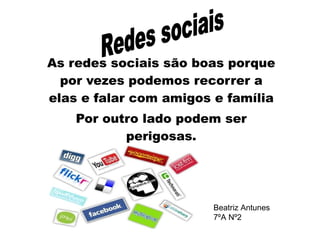As redes sociais são boas porque por vezes podemos recorrer a elas e falar com amigos e família Por outro lado podem ser perigosas. Redes sociais Beatriz Antunes 7ºA Nº2 
