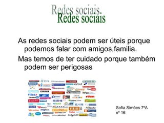 As redes sociais podem ser úteis porque podemos falar com amigos,familia. Mas temos de ter cuidado porque também podem ser perigosas Redes sociais Sofia Simões 7ºA nº 16 