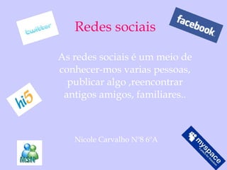 Redes sociais As redes sociais é um meio de conhecer-mos varias pessoas, publicar algo ,reencontrar antigos amigos, familiares.. Nicole Carvalho Nº8 6ºA 