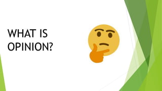 WHAT IS
OPINION?
 