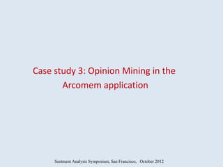 Case study 3: Opinion Mining in the
       Arcomem application




     Sentment Analysis Symposium, San Francisco, October 2012
 