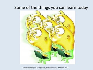 Some of the things you can learn today




    Sentment Analysis Symposium, San Francisco, October 2012
 