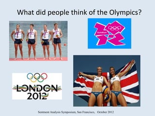 What did people think of the Olympics?




      Sentment Analysis Symposium, San Francisco, October 2012
 