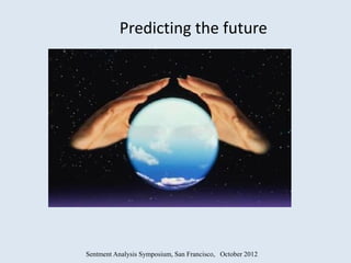 Predicting the future




Sentment Analysis Symposium, San Francisco, October 2012
 