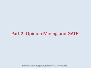 Part 2: Opinion Mining and GATE




     Sentment Analysis Symposium, San Francisco, October 2012
 