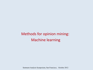 Methods for opinion mining:
    Machine learning




Sentment Analysis Symposium, San Francisco, October 2012
 
