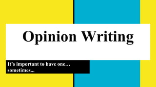 Opinion Writing
It’s important to have one…
sometimes...
 