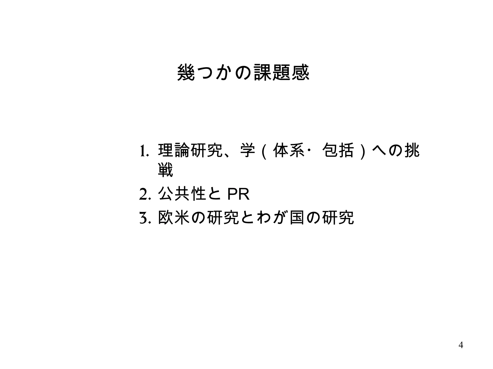 4
幾つかの課題感
1. 理論研究、学（体系・包括）への挑
戦
2. 公共性と PR
3. 欧米の研究とわが国の研究
 
