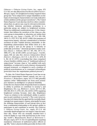 Cleburne v. Cleburne Living Center, Inc., supra, 473
U.S. 441; see also Massachusetts Board of Retirement v.
Murgia, supra, 313 (heightened scrutiny required when
group has ‘‘been subjected to unique disabilities on the
basis of stereotyped characteristics not truly indicative
of [the] abilities [of the group’s members]’’). The United
States Supreme Court also has cited two other consider-
ations that, in a given case, may be relevant in determin-
ing whether statutory provisions pertaining to a
particular group are subject to heightened scrutiny.
These two additional considerations are: (1) the charac-
teristic that defines the members of the class as a dis-
crete group is immutable or otherwise not within their
control; see, e.g., Lyng v. Castillo, 477 U.S. 635, 638,
106 S. Ct. 2727, 91 L. Ed. 2d 527 (1986) (for purposes of
suspectness inquiry, relevant consideration is whether
members of class ‘‘exhibit obvious, immutable, or dis-
tinguishing characteristics that define them as a dis-
crete group’’); and (2) the group is ‘‘a minority or
politically powerless.’’ (Internal quotation marks omit-
ted.) Bowen v. Gilliard, 483 U.S. 587, 602, 107 S. Ct.
3008, 97 L. Ed. 2d 485 (1987); accord Lyng v. Castillo,
supra, 638; see also San Antonio Independent School
District v. Rodriguez, 411 U.S. 1, 28, 93 S. Ct. 1278, 36
L. Ed. 2d 16 (1973) (concluding that class comprised
of poor families exhibits none of ‘‘traditional indicia of
suspectness’’ because class is ‘‘not saddled with such
disabilities, or subjected to such a history of purposeful
unequal treatment, or relegated to such a position of
political powerlessness as to command extraordinary
protection from the majoritarian political process’’).
   To date, the United States Supreme Court has recog-
nized two quasi-suspect classes, namely, sex; see, e.g.,
Frontiero v. Richardson, supra, 411 U.S. 686 (plurality
opinion) (what ‘‘differentiates sex from such nonsus-
pect statuses as intelligence or physical disability . . .
is that the sex characteristic frequently bears no relation
to ability to perform or contribute to society’’); and
illegitimacy. See, e.g., Mathews v. Lucas, 427 U.S. 495,
505–506, 96 S. Ct. 2755, 49 L. Ed. 2d 651 (1976) (applying
heightened scrutiny because, inter alia, illegitimacy
‘‘bears no relation to the individual’s ability to partici-
pate in and contribute to society’’). The court, however,
has rejected claims that the aged and the mentally disad-
vantaged are quasi-suspect classes, principally because
the defining characteristic of each group does in fact
bear a substantial relationship to the group’s ability to
participate in and contribute to society. See Cleburne
v. Cleburne Living Center, Inc., supra, 473 U.S. 442
(mentally disadvantaged are not suspect class because,
inter alia, ‘‘those who are mentally retarded have a
reduced ability to cope with and function in the every-
day world’’); Massachusetts Board of Retirement v.
Murgia, supra, 427 U.S. 314–15 (upholding law requiring
mandatory retirement of uniformed police officers at
age fifty ‘‘[s]ince physical ability generally declines with
 
