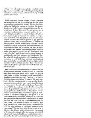 political power, leads inexorably to the conclusion that
gay persons cannot be deprived of heightened judicial
protection merely because of their relatively limited
political influence.52
                             3
   In his dissenting opinion, Justice Borden expresses
his agreement that gay persons satisfy the first three
prongs of the suspectness inquiry, that is, they have
suffered a deplorable history of invidious discrimina-
tion, their sexual orientation is a distinguishing charac-
teristic that defines them as a discrete group, and a
person’s sexual orientation bears no relation to a per-
son’s ability to contribute to society. In Justice Borden’s
view, however, gay persons are not entitled to height-
ened protection, even though they meet the first three
criteria, because the political power of gay persons
overrides those three considerations.53 In support of
his conclusion, Justice Borden relies primarily on the
existence of our state statutes barring discrimination
against gay persons, the civil union law and the state-
ments of several persons in favor of legislation support-
ing the right of gay persons to marry.54 We disagree with
Justice Borden’s analysis and his conclusion because it
is absolutely clear that, under the test that Justice Bor-
den acknowledges is applicable to the equal protection
provisions of both the federal and state constitutions,
gay persons today are entitled to heightened protection
under the state constitution no less than women were
entitled to heightened protection under the federal con-
stitution in 1973.
   Our fundamental disagreement with Justice Borden
stems from his assertion that the holding of Frontiero
according women protected status under the federal
constitution in 1973 is ‘‘irrelevant’’ to the state constitu-
tional issue raised by this case. Footnote 14 of Justice
Borden’s dissenting opinion. To support this assertion,
Justice Borden maintains that, because gender already
is a suspect class under the state constitution, the status
of women under the federal constitution is ‘‘beside the
point.’’ Id. On the contrary, Justice Borden completely
misses the point in attempting to explain why Frontiero
and, in particular, its treatment of the political power-
lessness component of the suspectness inquiry, is unim-
portant to this case. Simply put, that point is: if, as
Justice Borden acknowledges, the court in Frontiero
was correct in according women protected status under
the same test that we apply for purposes of the state
constitution, why would we deny gay persons, who
have less political power than women possessed in
1973, the same measure of protection under the state
constitution? This question is hardly irrelevant; in fact,
it is the critical issue with respect to this component
of the suspectness inquiry, for gay persons are entitled
to have their claim for heightened constitutional protec-
tion under the state constitution given the same, even-
 