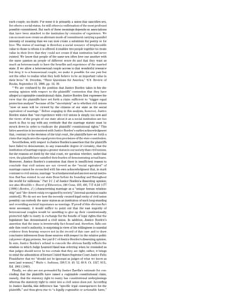 each couple, no doubt. For some it is primarily a union that sanctifies sex,
for others a social status, for still others a confirmation of the most profound
possible commitment. But each of these meanings depends on associations
that have been attached to the institution by centuries of experience. We
can no more now create an alternate mode of commitment carrying a parallel
intensity of meaning than we can now create a substitute for poetry or for
love. The status of marriage is therefore a social resource of irreplaceable
value to those to whom it is offered: it enables two people together to create
value in their lives that they could not create if that institution had never
existed. We know that people of the same sex often love one another with
the same passion as people of different sexes do and that they want as
much as heterosexuals to have the benefits and experience of the married
state. If we allow a heterosexual couple access to that wonderful resource
but deny it to a homosexual couple, we make it possible for one pair but
not the other to realize what they both believe to be an important value in
their lives.’’ R. Dworkin, ‘‘Three Questions for America,’’ N.Y. Review of
Books, September 21, 2006, pp. 24, 30.
   16
      We are confused by the position that Justice Borden takes in his dis-
senting opinion with respect to the plaintiffs’ contention that they have
alleged a cognizable constitutional claim. Justice Borden first expresses the
view that the plaintiffs have set forth a claim sufficient to ‘‘trigger equal
protection analysis’’ because of the ‘‘uncertainty’’ as to whether civil unions
‘‘now or soon will be viewed by the citizens of our state as the social
equivalent of marriage.’’ Before engaging in this analysis, however, Justice
Borden states that ‘‘our experience with civil unions is simply too new and
the views of the people of our state about it as a social institution are too
much in flux to say with any certitude that the marriage statute must be
struck down in order to vindicate the plaintiffs’ constitutional rights.’’ This
latter assertion is inconsistent with Justice Borden’s earlier acknowledgment
that, contrary to the decision of the trial court, the plaintiffs have set forth a
claim that implicates the equal protection provisions of the state constitution.
   Nevertheless, with respect to Justice Borden’s assertion that the plaintiffs
have failed to demonstrate, to any reasonable degree of certainty, that the
institution of marriage enjoys a greater status in our society than civil unions,
for the reasons set forth by the trial court, we question whether, under that
view, the plaintiffs have satisfied their burden of demonstrating actual harm.
Moreover, Justice Borden’s contention that there is insufficient reason to
conclude that civil unions are not viewed as the ‘‘social equivalent’’ of
marriage cannot be reconciled with his own acknowledgment that, in stark
contrast to civil unions, marriage ‘‘is a fundamental and ancient social institu-
tion that has existed in our state from before its founding and throughout
the world for millennia.’’ Part I C 2 of Justice Borden’s dissenting opinion;
see also Mendillo v. Board of Education, 246 Conn. 456, 493, 717 A.2d 1177
(1998) (Borden, J.) (characterizing marriage as a ‘‘unique human relation-
ship’’ and ‘‘the closest entity recognized by society’’ [internal quotation marks
omitted]). We do not see how the recently created legal entity of civil union
possibly can embody the same status as an institution of such long-standing
and overriding societal importance as marriage. If proof of this obvious fact
were necessary, it would suffice to point out that the vast majority of
heterosexual couples would be unwilling to give up their constitutionally
protected right to marry in exchange for the bundle of legal rights that the
legislature has denominated a civil union. In addition, Justice Borden’s
assertion that the issue is irretrievably fact-bound and, therefore, falls out-
side this court’s authority, is surprising in view of his willingness to marshal
evidence from hearsay sources not in the record of this case and to draw
conclusive inferences from those sources with respect to the relative politi-
cal power of gay persons. See part I C of Justice Borden’s dissenting opinion.
In sum, Justice Borden’s refusal to concede the obvious hardly reflects the
wisdom to which Judge Learned Hand was referring when he reminded us
that judges should never be too certain that they are right; rather, it brings
to mind the admonition of former United States Supreme Court Justice Felix
Frankfurter that we ‘‘should not be ignorant as judges of what we know as
men [and women].’’ Watts v. Indiana, 338 U.S. 49, 52, 69 S. Ct. 1347, 93 L.
Ed. 1801 (1949).
   Finally, we also are not persuaded by Justice Zarella’s rationale for con-
cluding that the plaintiffs have raised a cognizable constitutional claim,
namely, that the statutory right to marry has constitutional underpinnings
whereas the statutory right to enter into a civil union does not. According
to Justice Zarella, this difference has ‘‘specific legal consequences for the
plaintiffs,’’ and thus gives rise to ‘‘a legally cognizable or actionable harm,’’
 