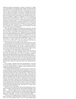 smaller percentage of the population. A. Kinsey, W. Pomeroy & C. Martin
et al., Sexual Behavior in the Human Female (Indiana University Press Ed.
1998) (1953) p. 474; see also High Tech Gays v. Defense Industrial Security
Clearance Office, supra, 909 F.2d 378 (Canby, J., dissenting) (by most esti-
mates, 10 percent of population is homosexual). Although these figures
received widespread acceptance for many years, subsequent research sug-
gests that the percentage of homosexuals in the population likely is lower.
See, e.g., R. Michael, J. Gagnon & E. Laumann et al., Sex in America: A
Definitive Survey (CSG Enterprises, Inc. 1994) c. 9, pp. 174–75 (study finding
that 6 percent of men and 4 percent of women were attracted to members
of same sex); R. Posner, supra, c. 11, p. 295 (noting that most estimates of
percentage of homosexual men in population range from 2 to 5 percent and
that estimates of homosexual women in population are lower); cf. Equality
Foundation of Greater Cincinnati, Inc. v. Cincinnati, supra, 860 F. Sup.
426 (concluding, after evidentiary hearing, that homosexuals comprise
between 5 and 13 percent of population).
   31
      The United States Supreme Court subsequently has made it clear that
sex is a quasi-suspect classification and that statutes discriminating on that
basis are subject to intermediate scrutiny rather than strict scrutiny. See,
e.g., Craig v. Boren, supra, 429 U.S. 197. Although Frontiero was a plurality
opinion, its holding subsequently has been approved repeatedly by the court.
See, e.g., Nevada Dept. of Human Resources v. Hibbs, 538 U.S. 721, 730,
123 S. Ct. 1972, 155 L. Ed. 2d 953 (2003) (explaining that ‘‘measures that
differentiate on the basis of gender warrant heightened scrutiny’’); see also
United States v. Virginia, supra, 518 U.S. 531; J.E.B. v. Alabama ex rel.
T.B., 511 U.S. 127, 136, 114 S. Ct. 1419, 128 L. Ed. 2d 89 (1994); Cleburne
v. Cleburne Living Center, Inc., supra, 473 U.S. 440–41.
   32
      As examples, the court noted that, as of the date of its decision in 1973,
no woman ever had been elected president of the United States or appointed
to the United States Supreme Court. Frontiero v. Richardson, supra, 411
U.S. 686 n.17 (plurality opinion). The court also noted that, at that time, no
woman was serving in the United States Senate, and only fourteen women
were serving in the United States House of Representatives. Id.
   33
      For example, in the 110th Congress, sixteen women now serve in
the United States Senate and seventy-eight currently serve in the United
States House of Representatives. See ‘‘Women in Congress,’’ available at
http://womenincongress.house.gov/data/wic-by-congress.html?cong=110.
Furthermore, two women have been appointed to the United States Supreme
Court. In addition, in 1973, when Frontiero was decided, only three women
ever had served as governor of a state. See J. Lewis, ‘‘Women Governors,’’
available at http://womenshistory.about.com/od/governors/a/governors.htm.
Since that date, twenty-seven women have held, or now hold, that position.
See id.
   34
      See R. Longley, ‘‘Still More Boys Than Girls Being Born’’ (‘‘[i]n 2003,
the Census Bureau estimated a total of 144,513,361 females of all ages,
compared to 138,396,524 males’’), available at http://usgovinfo.about.com/
od/censusandstatistics/a/moreboys.htm.
   35
      For example, African-Americans ‘‘are protected by three federal consti-
tutional amendments, [several] major federal Civil Rights Acts of [the nine-
teenth and twentieth centuries], as well as by antidiscrimination laws in [no
fewer than forty-eight] of the states.’’ High Tech Gays v. Defense Industrial
Security Clearance Office, supra, 909 F.2d 378 (Canby, J., dissenting). The
magnitude of the political progress that African-Americans and women have
made is exemplified by the fact that the Democratic party nominee for
president of the United States in 2008 is an African-American man, and that
a woman, who had been viewed by some as the favorite to win that party’s
nomination, ran a close second. Furthermore, the Republican party nominee
for vice president of the United States in 2008 is a woman. Consequently,
in 2009, following the general election in November, 2008, either an African-
American man will be president of the United States or a woman will be
vice president of the United States.
   36
      Indeed, it has been asserted that ‘‘[t]he predominating purpose motiva-
ting the exclusion of gay persons from state-recognized marriages is reli-
gious. . . . This may explain why the movement to exclude gay couples
from the institution of marriage has been a fundamentally religious move-
ment.’’ Comment, ‘‘ ‘What’s in a Name?’ Civil Unions and the Constitutional
Significance of ‘Marriage,’ ’’ 10 U. Pa. J. Const. L. 607, 632–33 (2008).
   37
      Of course, we do not suggest that there is anything untoward or improper
about such efforts to mold public policy or opinion, for such activity lies
at the core of our democratic system. Nor do we equate religious beliefs
 