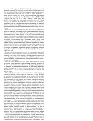 have been based, in part, on the determination that gay persons are not
politically powerless. See High Tech Gays v. Defense Industrial Security
Clearance Office, 895 F.2d 563, 573–74 (deciding issue under federal constitu-
tion), reh’g denied en banc, 909 F.2d 375 (9th Cir. 1990); Ben-Shalom v.
Marsh, 881 F.2d 454, 464, 466 (7th Cir. 1989) (deciding issue under federal
constitution), cert. denied sub nom. Ben-Shalom v. Stone, 494 U.S. 1004,
110 S. Ct. 1296, 108 L. Ed. 2d 473 (1990); Conaway v. Deane, supra, 401
Md. 277, 290 (deciding issue under state constitution); Andersen v. King
County, supra, 158 Wash. 2d 21 (deciding issue under state constitution).
In each such case, the court had predicated its conclusion on the assertion
that the political power of gay persons is increasing, a fact sometimes
manifested in the enactment of laws affording gay persons certain legal pro-
tections.
   These cases are unpersuasive because, first, the courts applied the term
‘‘politically powerless’’ more or less literally to deprive gay persons protected
status. As we previously have explained, such an application of the political
powerlessness prong fails to account for the fact that the United States
Supreme Court properly accorded African-Americans and women enhanced
judicial protection at a time when they had more political power than
gay persons currently possess. See E. Gerstmann, supra, c. 4, pp. 81–84
(explaining that courts should apply to gay persons same political power-
lessness standard that had been applied to African-Americans and women
in determining whether they constituted suspect classes for equal protection
purposes). Because those courts failed to consider the political power of
gay persons in comparison to the political power of such other protected
groups, their conclusions were based on a fundamentally flawed legal predi-
cate in each case.
   The cases also are not persuasive because the courts applied the political
powerlessness prong as dispositive of the suspectness inquiry. As we have
explained, to the extent that the Supreme Court has considered the political
power of a group in determining whether it is entitled to suspect or quasi-
suspect class status, it has accorded that prong the least amount of weight.
See part IV of this opinion.
   53
      Thus, in Justice Borden’s view, any statute that discriminates against
gay persons would pass muster under the equal protection provisions of
the state constitution if a court could conceive of any plausible justification
for sustaining the discriminatory legislation, the same highly deferential
standard that applies in the area of economics and social welfare. See, e.g.,
Batte-Holmgren v. Commissioner of Public Health, 281 Conn. 277, 296, 914
A.2d 996 (2007).
   54
      Justice Borden’s analysis is predicated primarily on certain language in
Cleburne v. Cleburne Living Center, Inc., supra, 473 U.S. 432, in which
the court referred to legislation affording special benefits to the mentally
disadvantaged as negating ‘‘any claim that the mentally retarded are politi-
cally powerless in the sense that they have no ability to attract the attention
of the lawmakers.’’ Id., 445. It is important to note, however, that the political
influence of the mentally disadvantaged hardly was a primary reason why
the court in Cleburne concluded that the mentally disadvantaged are not
entitled to heightened protection under the federal constitution. In fact, in
Cleburne, the court cited several other overriding reasons in support of its
conclusion, relying first and foremost on the ‘‘undeniable’’ fact ‘‘that those
who are mentally retarded have a reduced ability to cope with and function
in the everyday world’’; id., 442; such that the state has a legitimate interest
in ‘‘dealing with and providing for them’’ legislatively. Id.; see also id., 441
(observing that ‘‘the lesson of [controlling precedent] is that [when] individu-
als in the group affected by a law have distinguishing characteristics relevant
to interests the [s]tate has the authority to implement, the courts have been
very reluctant . . . to closely scrutinize legislative choices as to whether,
how, and to what extent those interests should be pursued’’). The court
also observed that the beneficent legislative response to the particular needs
of the mentally disadvantaged, a response that the court characterized as
‘‘singling out the [mentally] retarded for special treatment’’; id., 444; in
addressing their ‘‘unique problems . . . belies a continuing antipathy or
prejudice’’ against them as a group. Id., 443. Thus, the court concluded that,
in light of these two considerations, heightened judicial scrutiny of laws
pertaining to the mentally disadvantaged was not necessary. See id., 446.
   Thus, Cleburne merely raises the possibility that, if a class historically has
been subjected to invidious discrimination, but the defining characteristic of
that class, like that of the mentally disadvantaged in Cleburne, bears a
legitimate relation to the ability to perform in society, that class still might
 