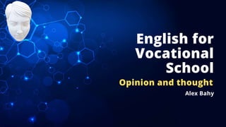 English for
Vocational
School
Opinion and thought
Alex Bahy
 