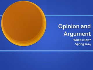 Opinion and
Argument
What’s New?
Spring 2014
 