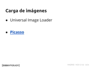MADRID · NOV 21-22 · 2014 
Carga de imágenes 
● Universal Image Loader 
● Picasso 
 