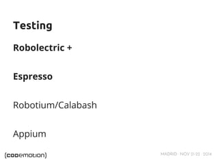 MADRID · NOV 21-22 · 2014 
Testing 
Robolectric + 
Espresso 
Robotium/Calabash 
Appium 
 