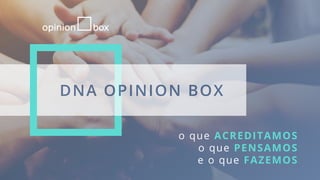 o que ACREDITAMOS
o que PENSAMOS
e o que FAZEMOS
DNA OPINION BOX
 